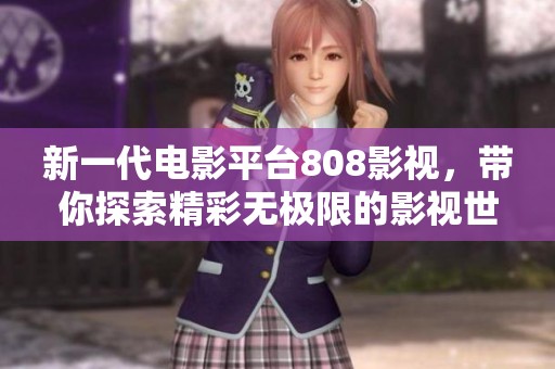 新一代电影平台808影视，带你探索精彩无极限的影视世界