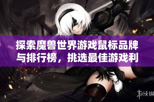 探索魔兽世界游戏鼠标品牌与排行榜，挑选最佳游戏利器