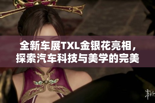 全新车展TXL金银花亮相，探索汽车科技与美学的完美结合