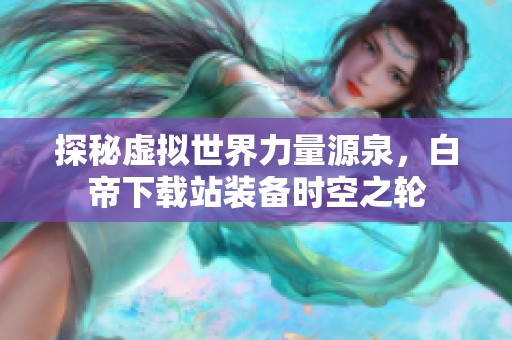 探秘虚拟世界力量源泉，白帝下载站装备时空之轮