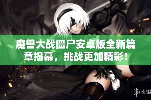 魔兽大战僵尸安卓版全新篇章揭幕，挑战更加精彩！