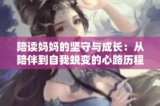 陪读妈妈的坚守与成长：从陪伴到自我蜕变的心路历程