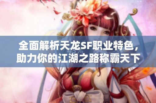 全面解析天龙SF职业特色，助力你的江湖之路称霸天下