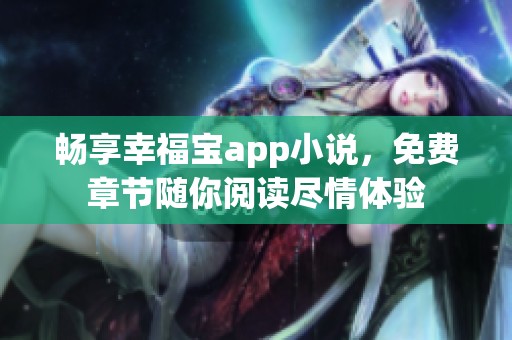 畅享幸福宝app小说，免费章节随你阅读尽情体验