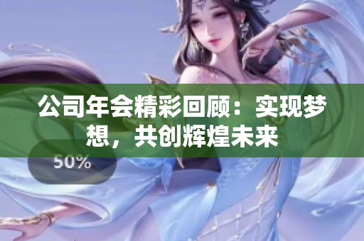公司年会精彩回顾：实现梦想，共创辉煌未来