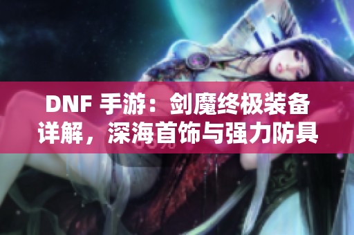 DNF 手游：剑魔终极装备详解，深海首饰与强力防具攻略