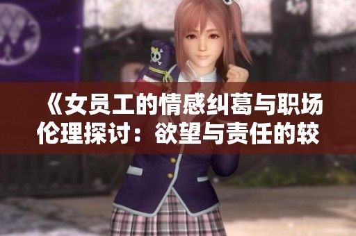 《女员工的情感纠葛与职场伦理探讨：欲望与责任的较量》
