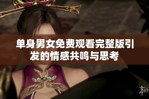 单身男女免费观看完整版引发的情感共鸣与思考