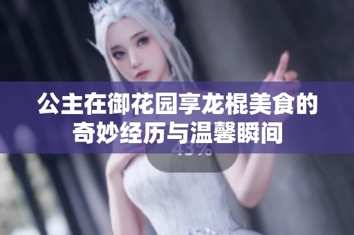 公主在御花园享龙棍美食的奇妙经历与温馨瞬间
