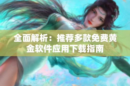 全面解析：推荐多款免费黄金软件应用下载指南