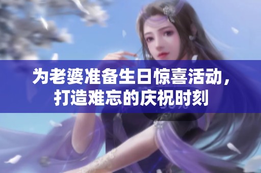 为老婆准备生日惊喜活动，打造难忘的庆祝时刻