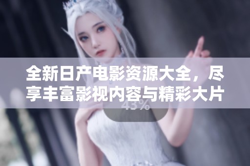 全新日产电影资源大全，尽享丰富影视内容与精彩大片
