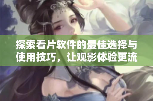 探索看片软件的最佳选择与使用技巧，让观影体验更流畅
