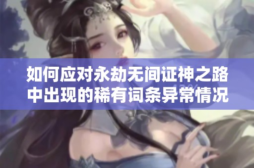 如何应对永劫无间证神之路中出现的稀有词条异常情况