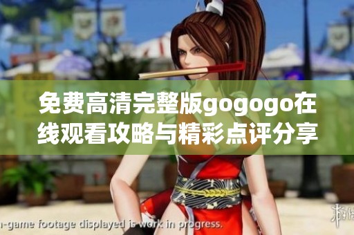 免费高清完整版gogogo在线观看攻略与精彩点评分享