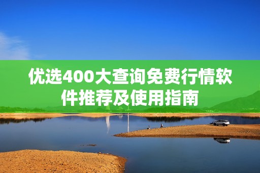 优选400大查询免费行情软件推荐及使用指南