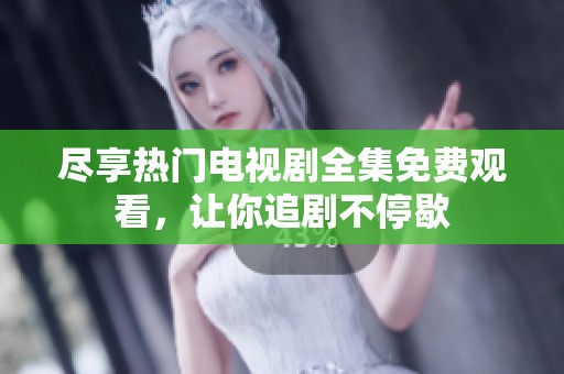 尽享热门电视剧全集免费观看，让你追剧不停歇