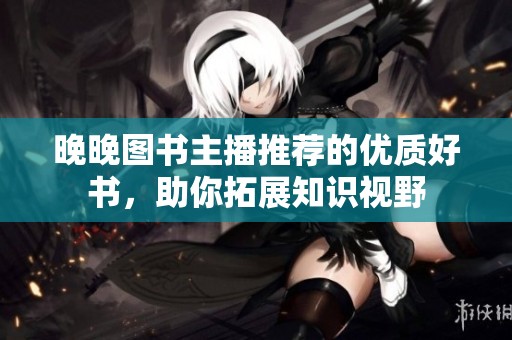 晚晚图书主播推荐的优质好书，助你拓展知识视野