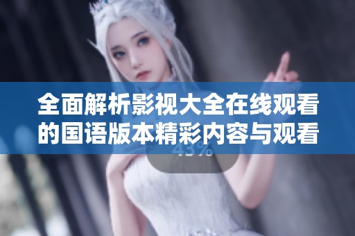 全面解析影视大全在线观看的国语版本精彩内容与观看方式