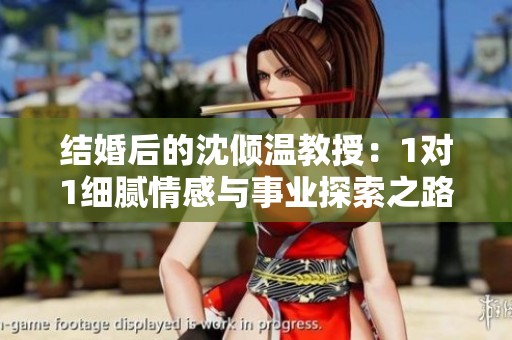 结婚后的沈倾温教授：1对1细腻情感与事业探索之路
