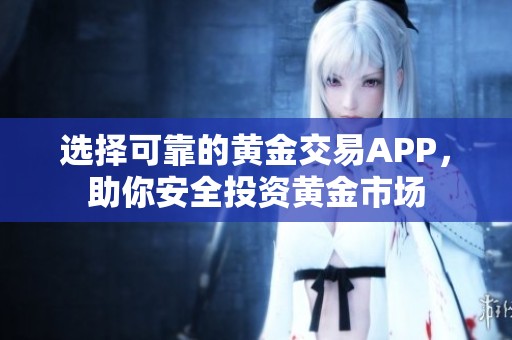 选择可靠的黄金交易APP，助你安全投资黄金市场