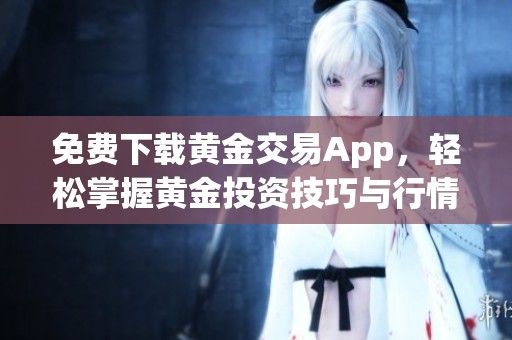 免费下载黄金交易App，轻松掌握黄金投资技巧与行情分析