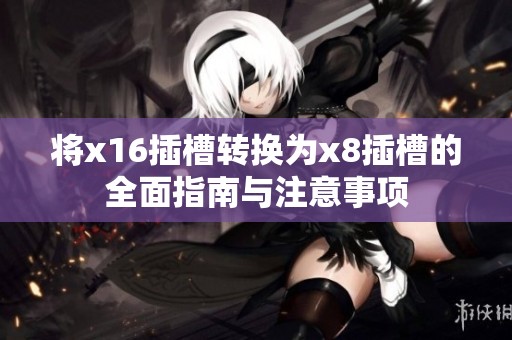 将x16插槽转换为x8插槽的全面指南与注意事项