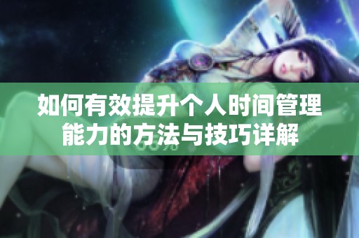 如何有效提升个人时间管理能力的方法与技巧详解