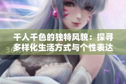 千人千色的独特风貌：探寻多样化生活方式与个性表达