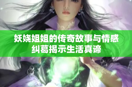 妖娆姐姐的传奇故事与情感纠葛揭示生活真谛