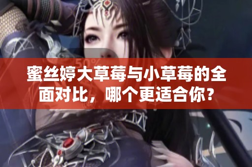 蜜丝婷大草莓与小草莓的全面对比，哪个更适合你？
