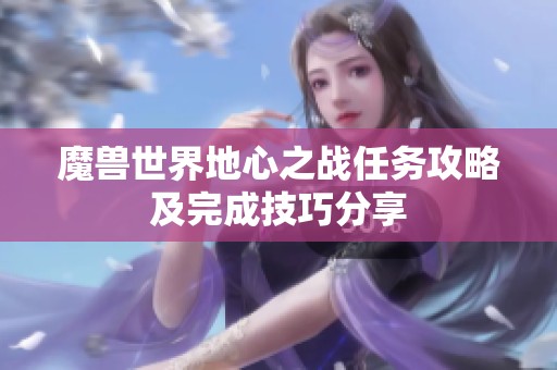 魔兽世界地心之战任务攻略及完成技巧分享