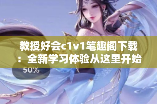教授好会c1v1笔趣阁下载：全新学习体验从这里开始