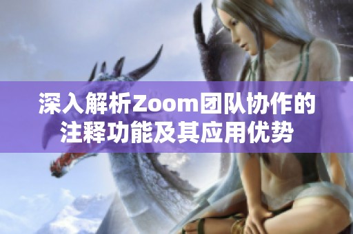 深入解析Zoom团队协作的注释功能及其应用优势