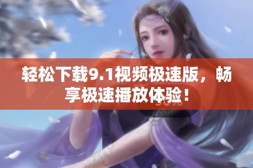 轻松下载9.1视频极速版，畅享极速播放体验！