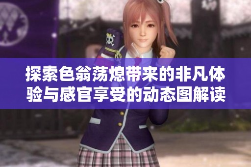 探索色翁荡熄带来的非凡体验与感官享受的动态图解读