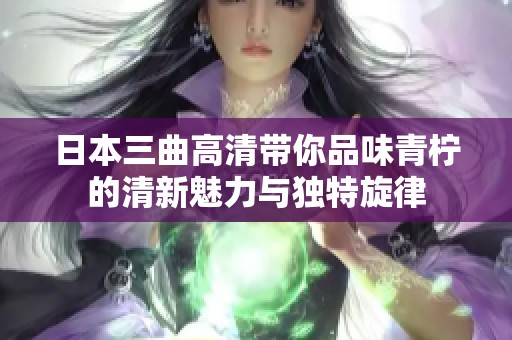 日本三曲高清带你品味青柠的清新魅力与独特旋律