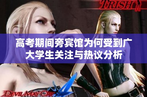 高考期间旁宾馆为何受到广大学生关注与热议分析