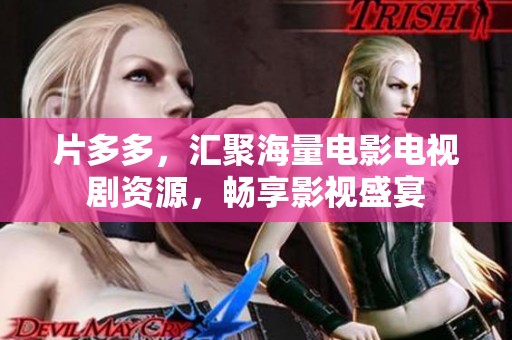 片多多，汇聚海量电影电视剧资源，畅享影视盛宴