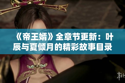 《帝王婿》全章节更新：叶辰与夏倾月的精彩故事目录导航