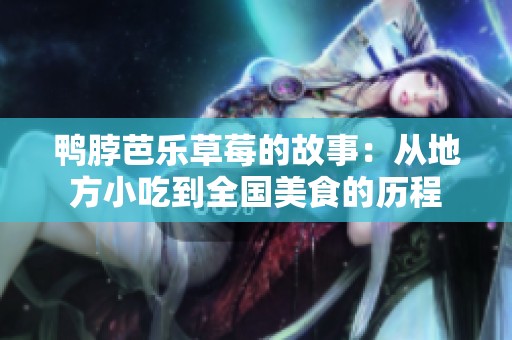鸭脖芭乐草莓的故事：从地方小吃到全国美食的历程