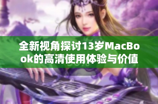 全新视角探讨13岁MacBook的高清使用体验与价值