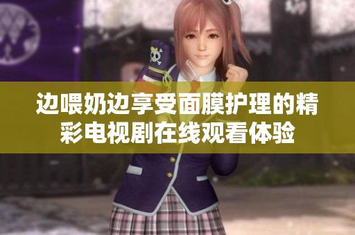 边喂奶边享受面膜护理的精彩电视剧在线观看体验