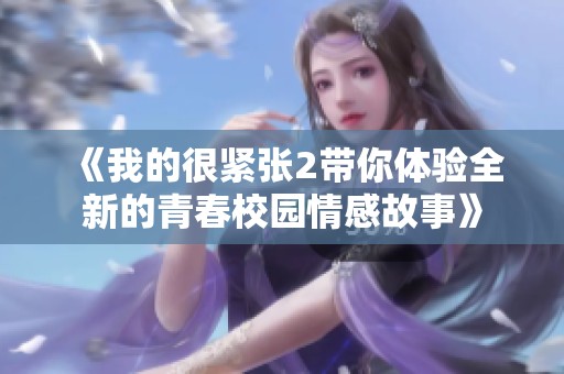 《我的很紧张2带你体验全新的青春校园情感故事》