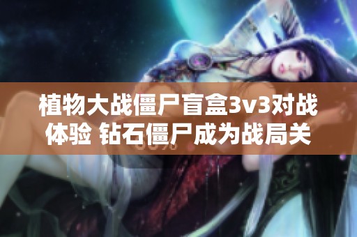 植物大战僵尸盲盒3v3对战体验 钻石僵尸成为战局关键