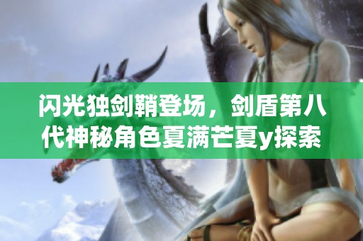 闪光独剑鞘登场，剑盾第八代神秘角色夏满芒夏y探索之旅