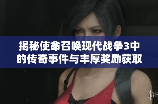 揭秘使命召唤现代战争3中的传奇事件与丰厚奖励获取技巧