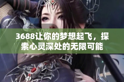 3688让你的梦想起飞，探索心灵深处的无限可能