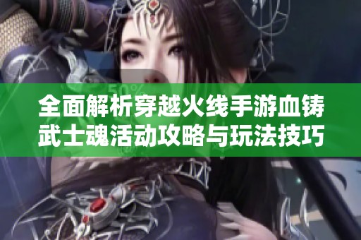 全面解析穿越火线手游血铸武士魂活动攻略与玩法技巧