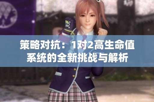 策略对抗：1对2高生命值系统的全新挑战与解析